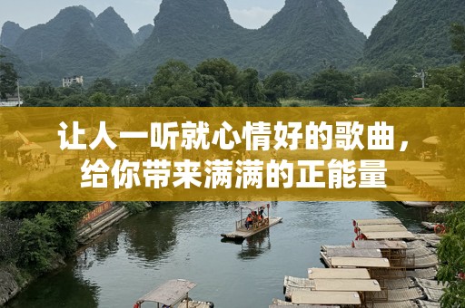 让人一听就心情好的歌曲，给你带来满满的正能量