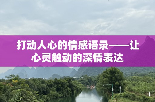 打动人心的情感语录——让心灵触动的深情表达