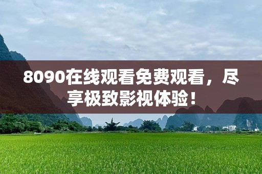 8090在线观看免费观看，尽享极致影视体验！
