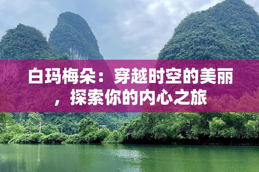 白玛梅朵：穿越时空的美丽，探索你的内心之旅