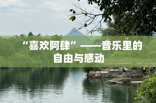 “喜欢阿肆”——音乐里的自由与感动