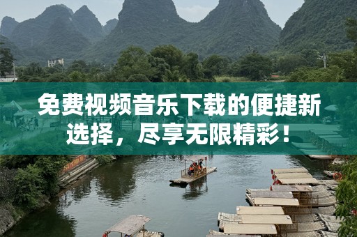 免费视频音乐下载的便捷新选择，尽享无限精彩！