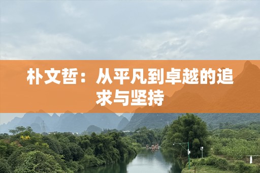 朴文哲：从平凡到卓越的追求与坚持