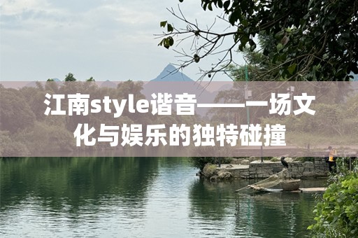 江南style谐音——一场文化与娱乐的独特碰撞