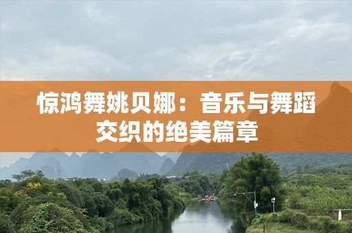 惊鸿舞姚贝娜：音乐与舞蹈交织的绝美篇章