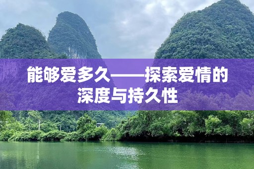 能够爱多久——探索爱情的深度与持久性