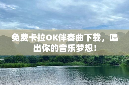 免费卡拉OK伴奏曲下载，唱出你的音乐梦想！