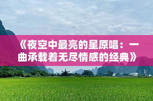 《夜空中最亮的星原唱：一曲承载着无尽情感的经典》