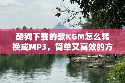 酷狗下载的歌KGM怎么转换成MP3，简单又高效的方法分享！