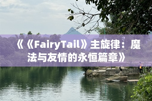 《《FairyTail》主旋律：魔法与友情的永恒篇章》