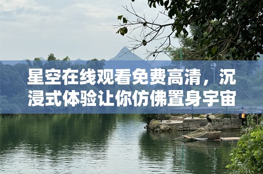 星空在线观看免费高清，沉浸式体验让你仿佛置身宇宙