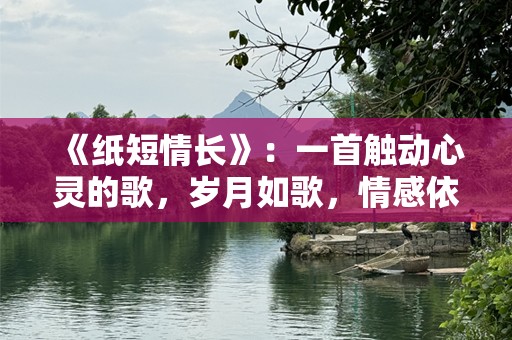 《纸短情长》：一首触动心灵的歌，岁月如歌，情感依旧