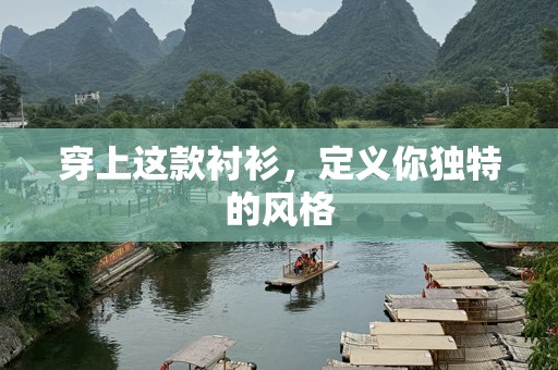 穿上这款衬衫，定义你独特的风格