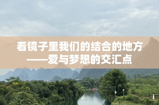 看镜子里我们的结合的地方——爱与梦想的交汇点