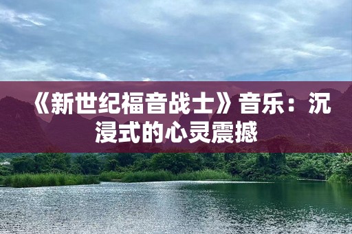 《新世纪福音战士》音乐：沉浸式的心灵震撼