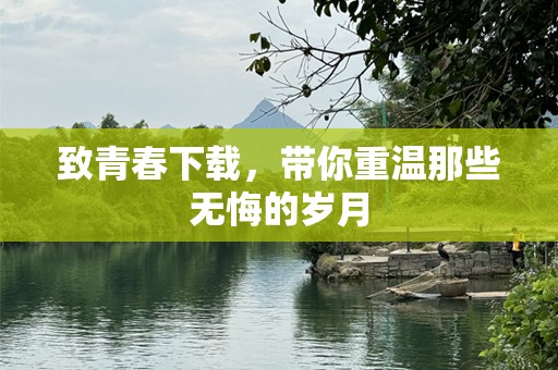 致青春下载，带你重温那些无悔的岁月