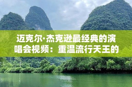 迈克尔·杰克逊最经典的演唱会视频：重温流行天王的璀璨时刻