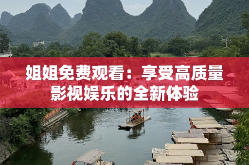 姐姐免费观看：享受高质量影视娱乐的全新体验