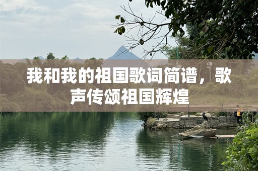 我和我的祖国歌词简谱，歌声传颂祖国辉煌