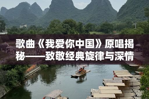 歌曲《我爱你中国》原唱揭秘——致敬经典旋律与深情表达