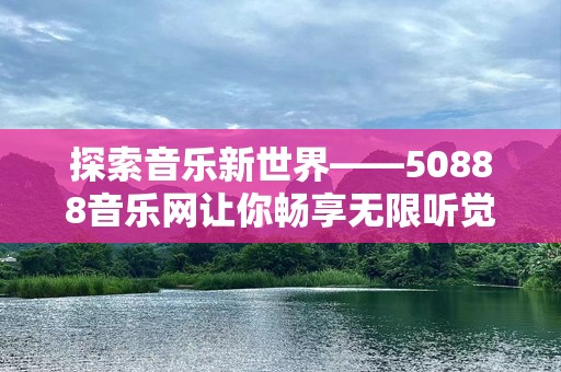 探索音乐新世界——50888音乐网让你畅享无限听觉盛宴