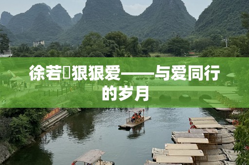 徐若瑄狠狠爱——与爱同行的岁月