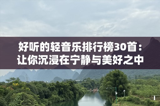 好听的轻音乐排行榜30首：让你沉浸在宁静与美好之中