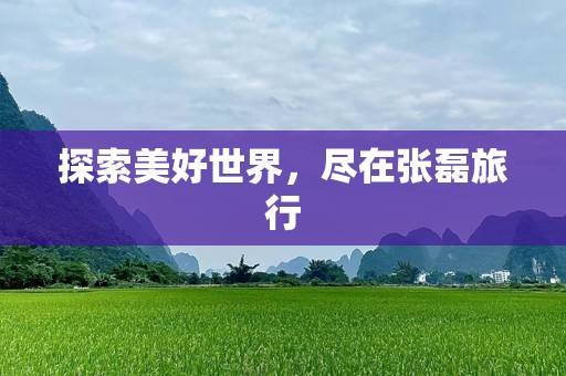 探索美好世界，尽在张磊旅行