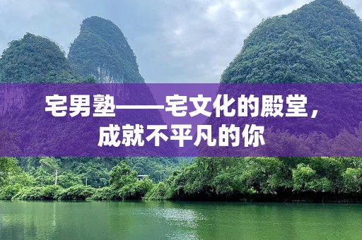 宅男塾——宅文化的殿堂，成就不平凡的你