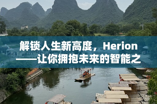 解锁人生新高度，Herion——让你拥抱未来的智能之旅