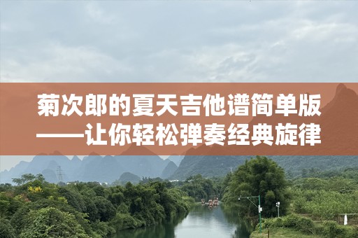 菊次郎的夏天吉他谱简单版——让你轻松弹奏经典旋律