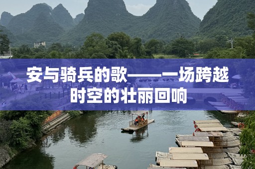 安与骑兵的歌——一场跨越时空的壮丽回响