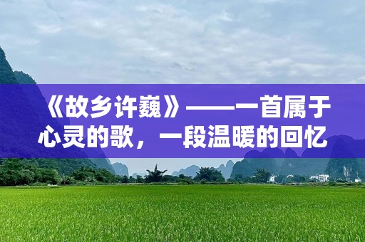 《故乡许巍》——一首属于心灵的歌，一段温暖的回忆