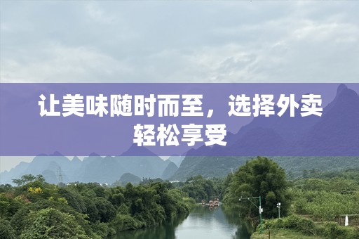 让美味随时而至，选择外卖轻松享受