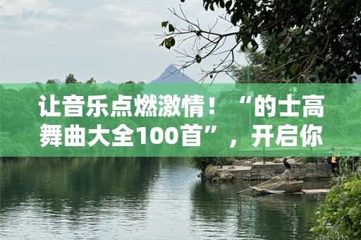 让音乐点燃***！“的士高舞曲大全100首”，开启你的狂欢之夜
