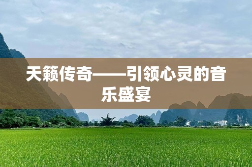 天籁传奇——引领心灵的音乐盛宴