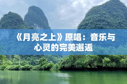 《月亮之上》原唱：音乐与心灵的完美邂逅