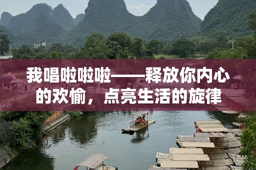 我唱啦啦啦——释放你内心的欢愉，点亮生活的旋律