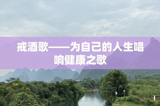 戒酒歌——为自己的人生唱响健康之歌