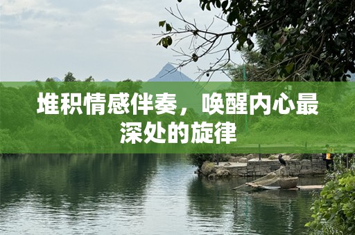 堆积情感伴奏，唤醒内心最深处的旋律