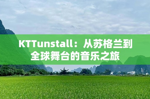 KTTunstall：从苏格兰到全球舞台的音乐之旅