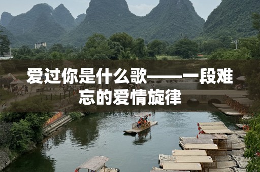 爱过你是什么歌——一段难忘的爱情旋律