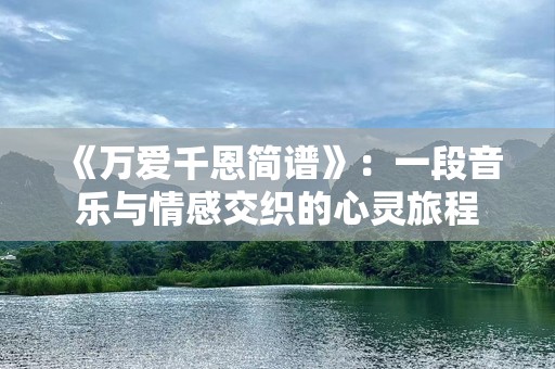 《万爱千恩简谱》：一段音乐与情感交织的心灵旅程