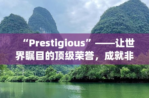 “Prestigious”——让世界瞩目的顶级荣誉，成就非凡人生