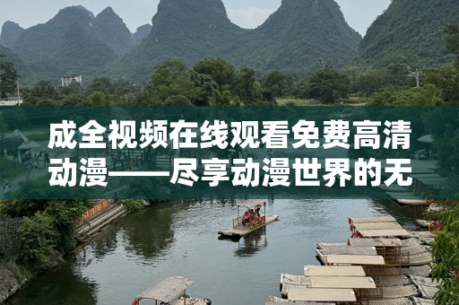 成全视频在线观看免费高清动漫——尽享动漫世界的无限魅力