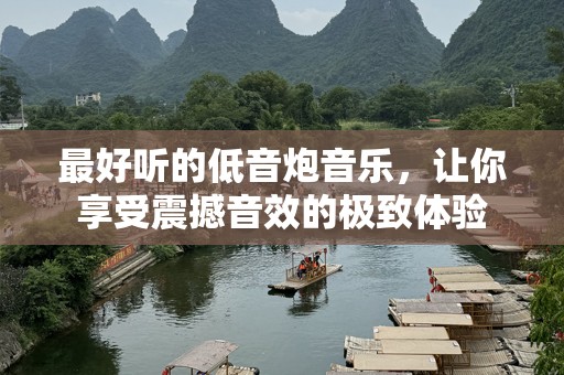 最好听的低音炮音乐，让你享受震撼音效的极致体验