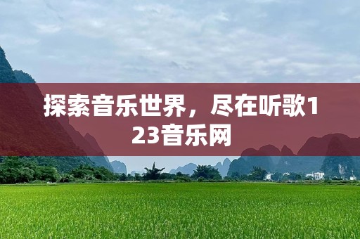 探索音乐世界，尽在听歌123音乐网