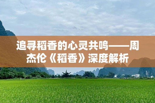 追寻稻香的心灵共鸣——周杰伦《稻香》深度解析