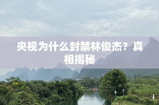 央视为什么封禁林俊杰？真相揭秘
