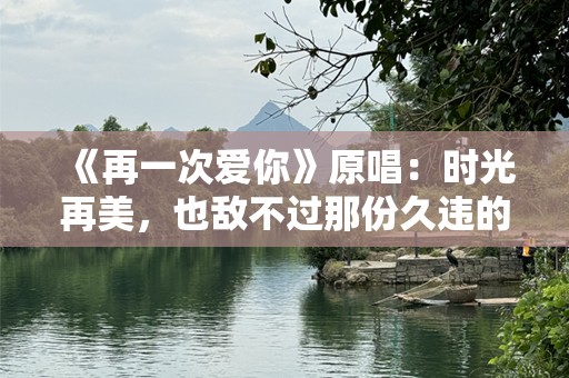 《再一次爱你》原唱：时光再美，也敌不过那份久违的感动